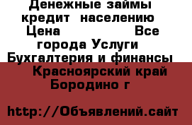 Денежные займы (кредит) населению › Цена ­ 1 500 000 - Все города Услуги » Бухгалтерия и финансы   . Красноярский край,Бородино г.